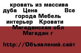 кровать из массива дуба › Цена ­ 180 000 - Все города Мебель, интерьер » Кровати   . Магаданская обл.,Магадан г.